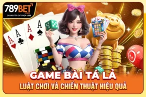 Game Bài Tá Lả - Luật Chơi Và Chiến Thuật Hiệu Quả