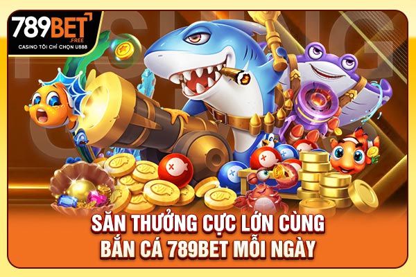 Săn thưởng cực lớn cùng bắn cá 789bet mỗi ngày Săn thưởng cực lớn cùng bắn cá 789bet mỗi ngày