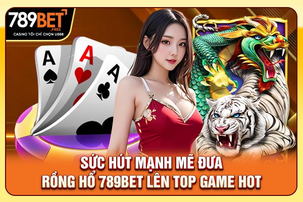Sức hút mạnh mẽ đưa Rồng Hổ 789bet lên top game hot Sức hút mạnh mẽ đưa Rồng Hổ 789bet lên top game hot