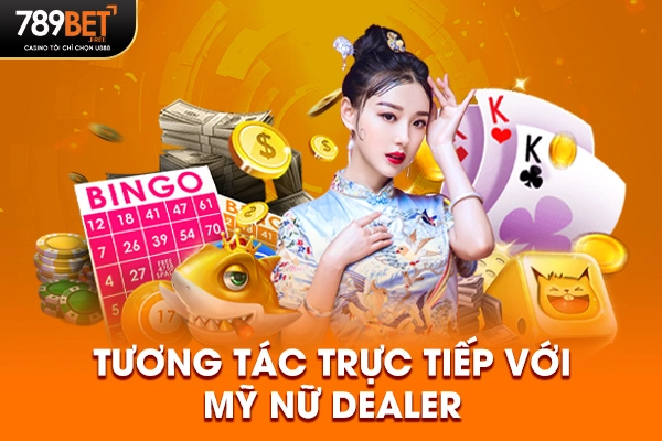 Tương tác trực tiếp với mỹ nữ Dealer Tương tác trực tiếp với mỹ nữ Dealer